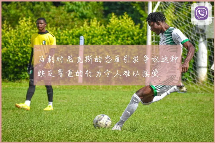 马刺对尼克斯的态度引发争议这种缺乏尊重的行为令人难以接受