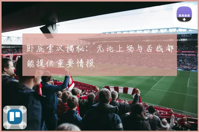 卧底索汉揭秘：无论上场与否我都能提供重要情报