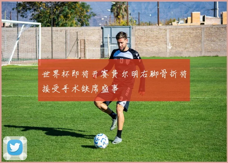 世界杯即将开赛费尔明右脚骨折将接受手术缺席盛事
