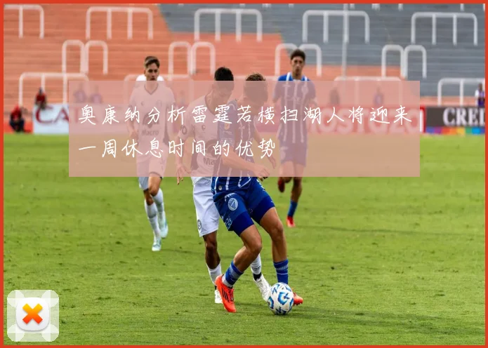 奥康纳分析雷霆若横扫湖人将迎来一周休息时间的优势