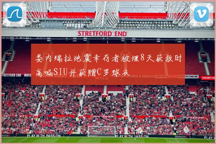 委内瑞拉地震幸存者被埋8天获救时高喊SIU并获赠C罗球衣